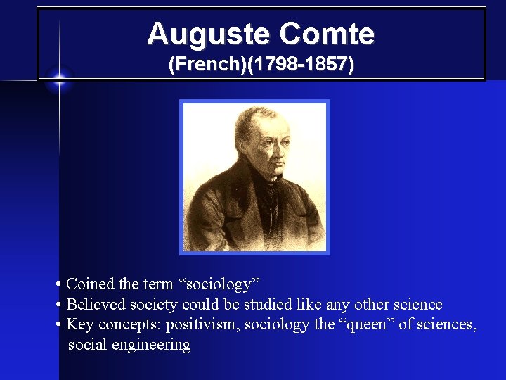 Auguste Comte (French)(1798 -1857) • Coined the term “sociology” • Believed society could be