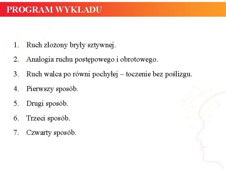 PROGRAM WYKŁADU 1. Ruch złożony bryły sztywnej. 2. Analogia ruchu postępowego i obrotowego. 3. PROGRAM WYKŁADU 1. Ruch złożony bryły sztywnej. 2. Analogia ruchu postępowego i obrotowego. 3.