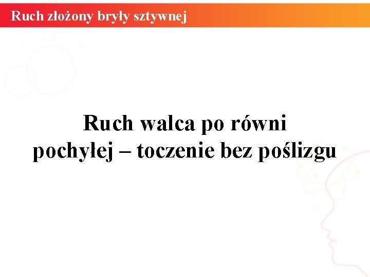 Ruch złożony bryły sztywnej Ruch walca po równi pochyłej – toczenie bez poślizgu informatyka Ruch złożony bryły sztywnej Ruch walca po równi pochyłej – toczenie bez poślizgu informatyka