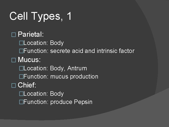 Cell Types, 1 � Parietal: �Location: Body �Function: secrete acid and intrinsic factor �