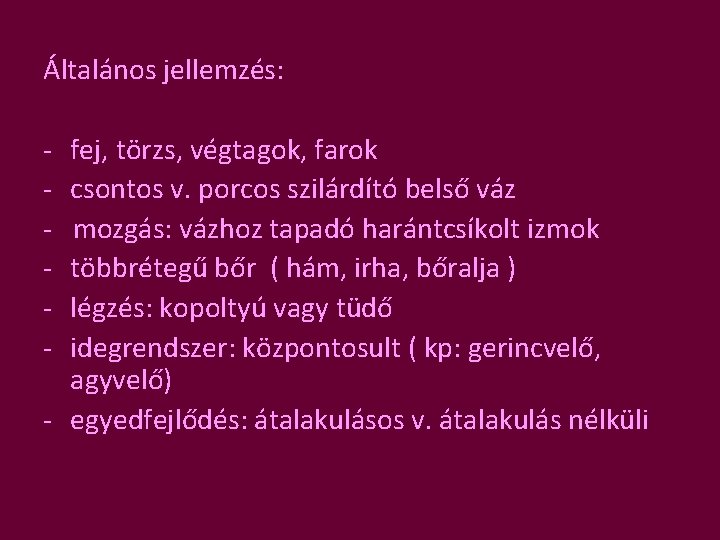 Általános jellemzés: - fej, törzs, végtagok, farok csontos v. porcos szilárdító belső váz mozgás: