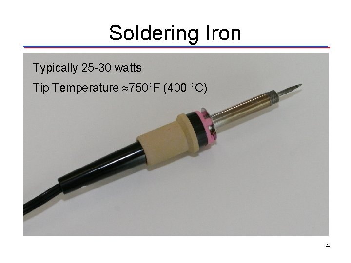 Soldering Iron Typically 25 -30 watts Tip Temperature 750°F (400 °C) 4 