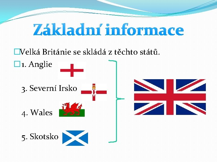 Základní informace �Velká Británie se skládá z těchto států. � 1. Anglie 3. Severní