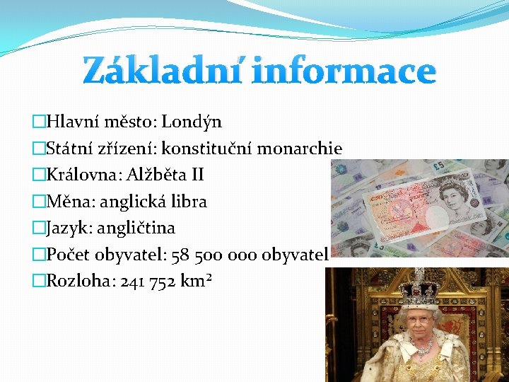 Základní informace �Hlavní město: Londýn �Státní zřízení: konstituční monarchie �Královna: Alžběta II �Měna: anglická