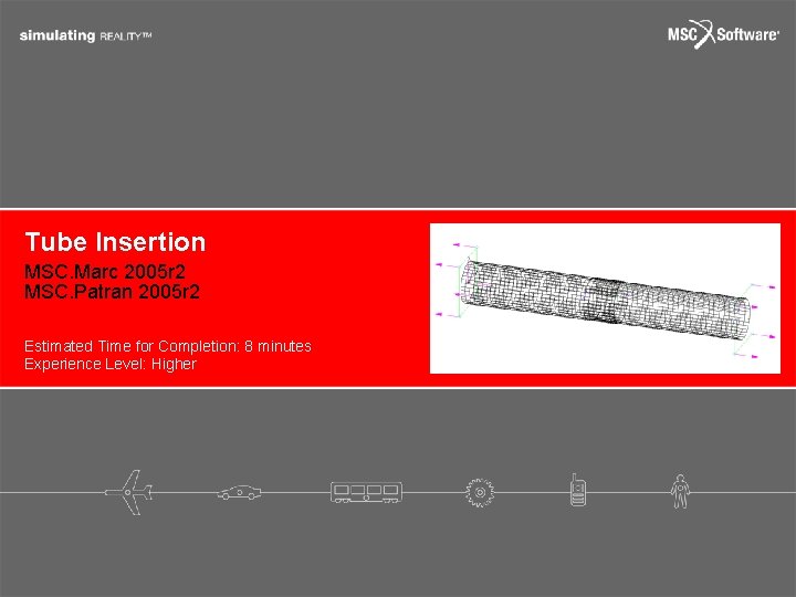 Tube Insertion MSC. Marc 2005 r 2 MSC. Patran 2005 r 2 Estimated Time