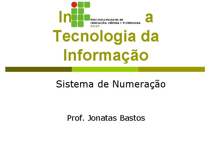 Introdução a Tecnologia da Informação Sistema de Numeração Prof. Jonatas Bastos 