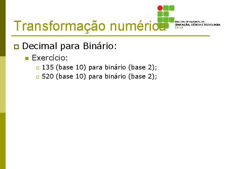 Transformação numérica p Decimal para Binário: n Exercício: 135 (base 10) para binário (base