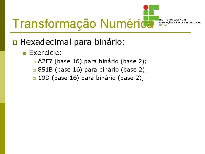 Transformação Numérica p Hexadecimal para binário: n Exercício: A 2 F 7 (base 16)