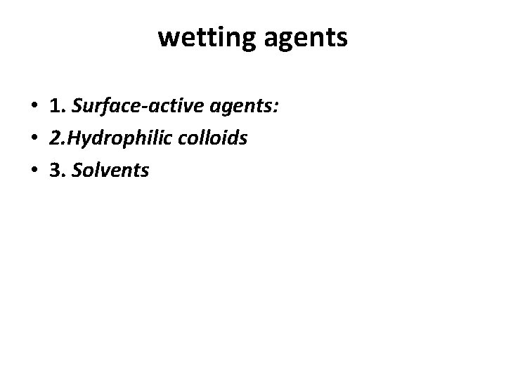 wetting agents • 1. Surface-active agents: • 2. Hydrophilic colloids • 3. Solvents 