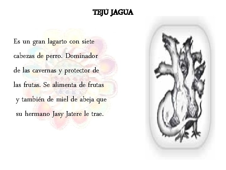 TEJU JAGUA Es un gran lagarto con siete cabezas de perro. Dominador de las