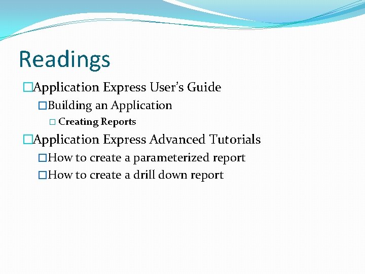 Readings �Application Express User’s Guide �Building an Application � Creating Reports �Application Express Advanced