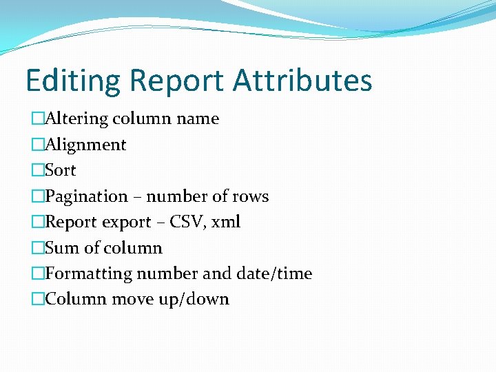 Editing Report Attributes �Altering column name �Alignment �Sort �Pagination – number of rows �Report
