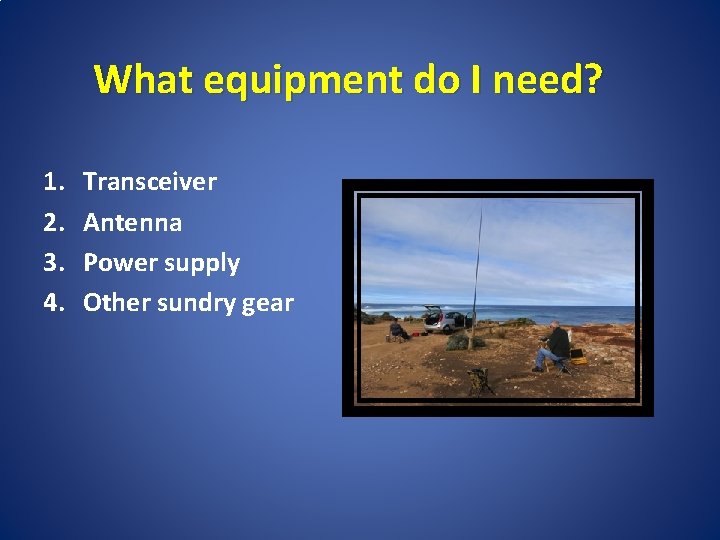 What equipment do I need? 1. 2. 3. 4. Transceiver Antenna Power supply Other