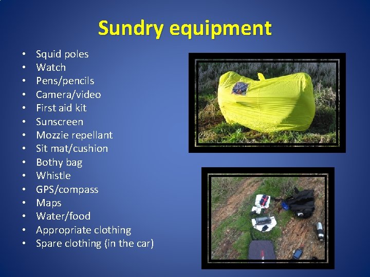 Sundry equipment • • • • Squid poles Watch Pens/pencils Camera/video First aid kit