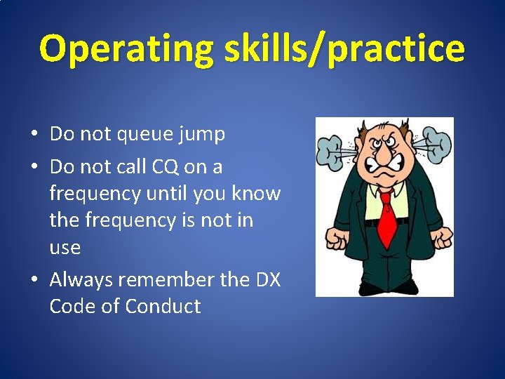 Operating skills/practice • Do not queue jump • Do not call CQ on a