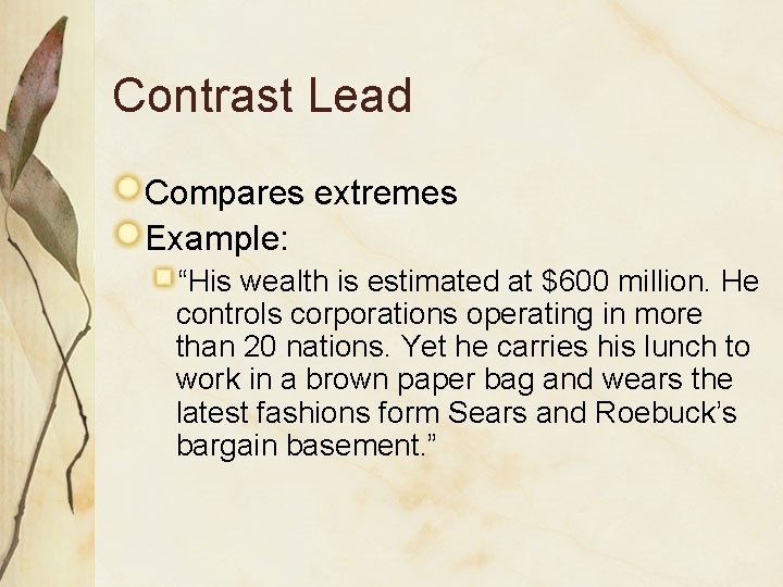 Contrast Lead Compares extremes Example: “His wealth is estimated at $600 million. He controls