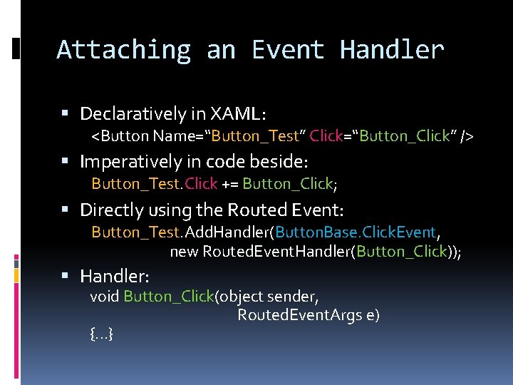 Attaching an Event Handler Declaratively in XAML: <Button Name=“Button_Test” Click=“Button_Click” /> Imperatively in code