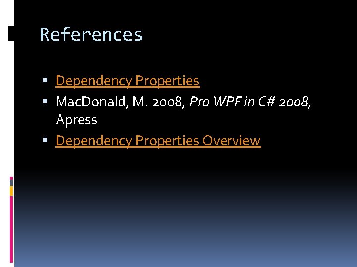 References Dependency Properties Mac. Donald, M. 2008, Pro WPF in C# 2008, Apress Dependency