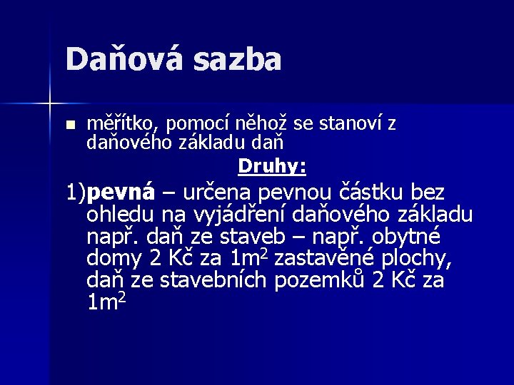 Daňová sazba n měřítko, pomocí něhož se stanoví z daňového základu daň Druhy: 1)pevná