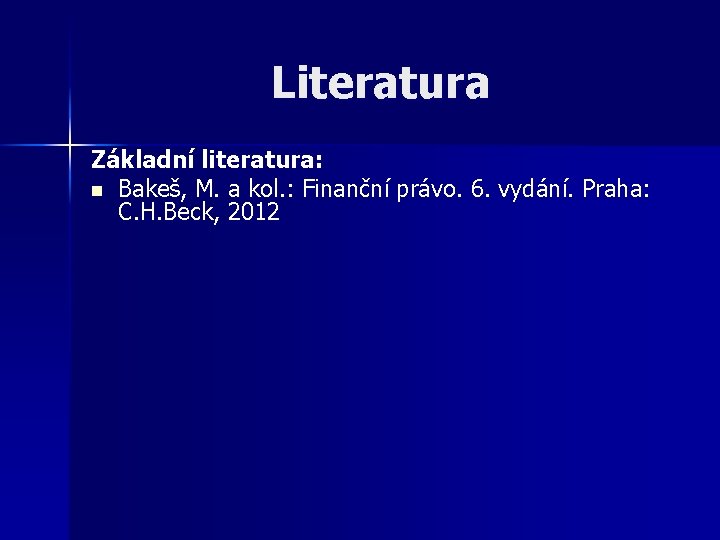 Literatura Základní literatura: n Bakeš, M. a kol. : Finanční právo. 6. vydání. Praha: