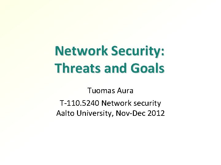 Network Security: Threats and Goals Tuomas Aura T-110. 5240 Network security Aalto University, Nov-Dec