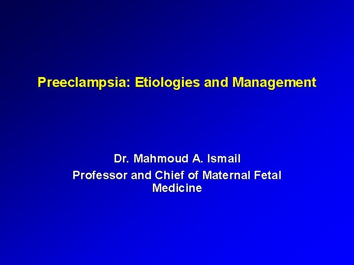 Preeclampsia: Etiologies and Management Dr. Mahmoud A. Ismail Professor and Chief of Maternal Fetal