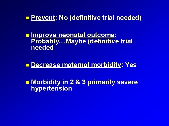  Prevent: No (definitive trial needed) Improve neonatal outcome: Probably…Maybe (definitive trial needed Decrease