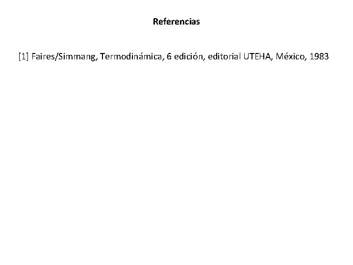 Referencias [1] Faires/Simmang, Termodinámica, 6 edición, editorial UTEHA, México, 1983 