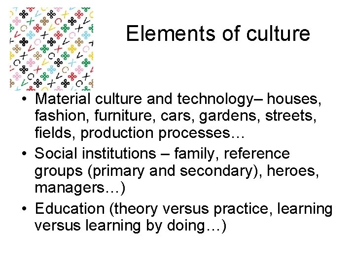 Elements of culture • Material culture and technology– houses, fashion, furniture, cars, gardens, streets, Elements of culture • Material culture and technology– houses, fashion, furniture, cars, gardens, streets,
