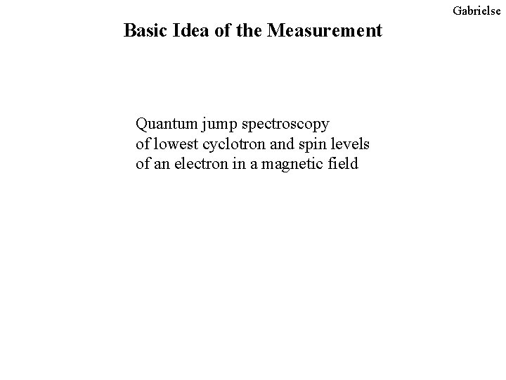 Gabrielse Basic Idea of the Measurement Quantum jump spectroscopy of lowest cyclotron and spin Gabrielse Basic Idea of the Measurement Quantum jump spectroscopy of lowest cyclotron and spin