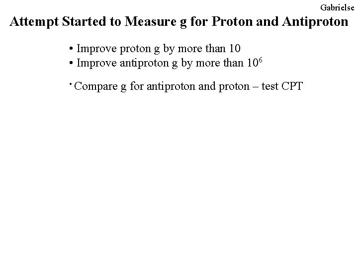 Gabrielse Attempt Started to Measure g for Proton and Antiproton • Improve proton g Gabrielse Attempt Started to Measure g for Proton and Antiproton • Improve proton g