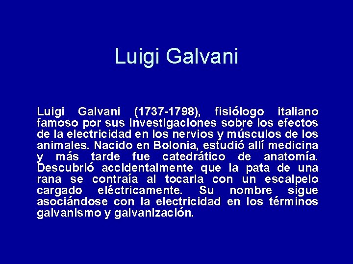 Luigi Galvani (1737 -1798), fisiólogo italiano famoso por sus investigaciones sobre los efectos de