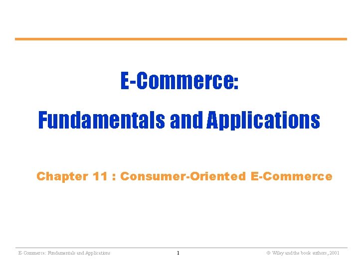 E-Commerce: Fundamentals and Applications Chapter 11 : Consumer-Oriented E-Commerce ________________________________________________________ E-Commerce: Fundamentals and Applications