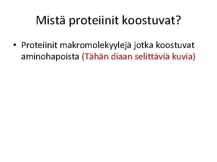 Mistä proteiinit koostuvat? • Proteiinit makromolekyylejä jotka koostuvat aminohapoista (Tähän diaan selittäviä kuvia) 