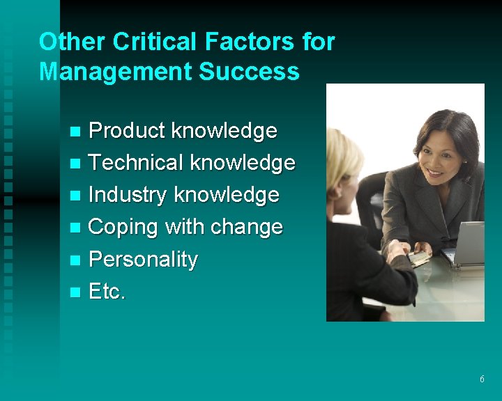 Other Critical Factors for Management Success Product knowledge n Technical knowledge n Industry knowledge Other Critical Factors for Management Success Product knowledge n Technical knowledge n Industry knowledge