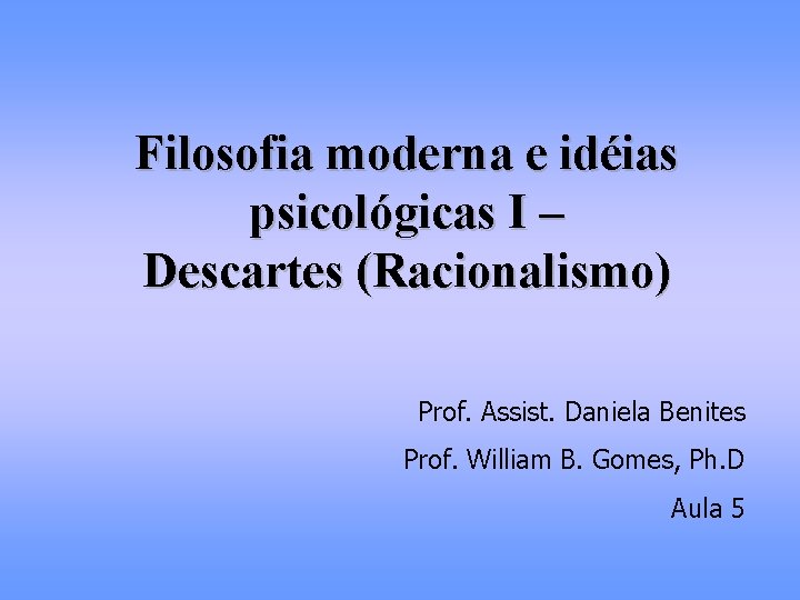 Filosofia moderna e idéias psicológicas I – Descartes (Racionalismo) Prof. Assist. Daniela Benites Prof.