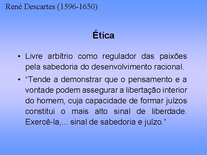 René Descartes (1596 -1650) Ética • Livre arbítrio como regulador das paixões pela sabedoria