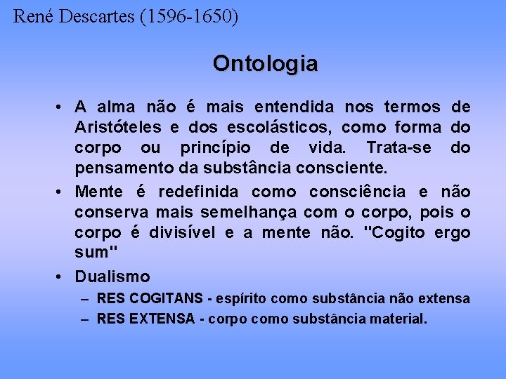 René Descartes (1596 -1650) Ontologia • A alma não é mais entendida nos termos