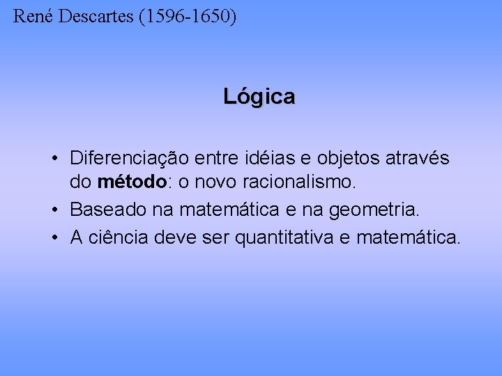 René Descartes (1596 -1650) Lógica • Diferenciação entre idéias e objetos através do método: