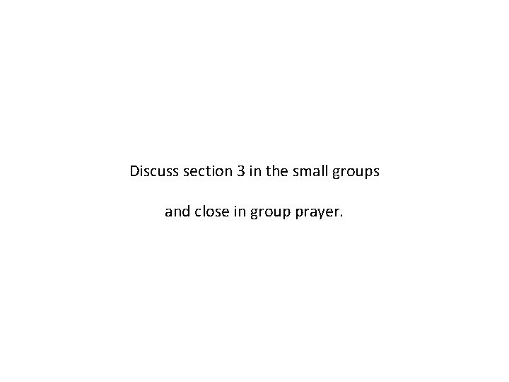 Discuss section 3 in the small groups and close in group prayer. 