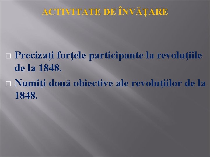 ACTIVITATE DE ÎNVĂŢARE Precizaţi forţele participante la revoluţiile de la 1848. Numiţi două obiective