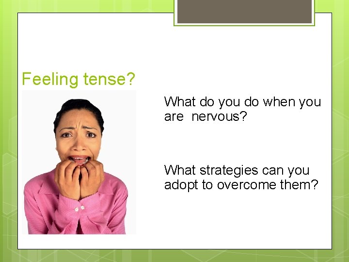 Feeling tense? What do you do when you are nervous? What strategies can you