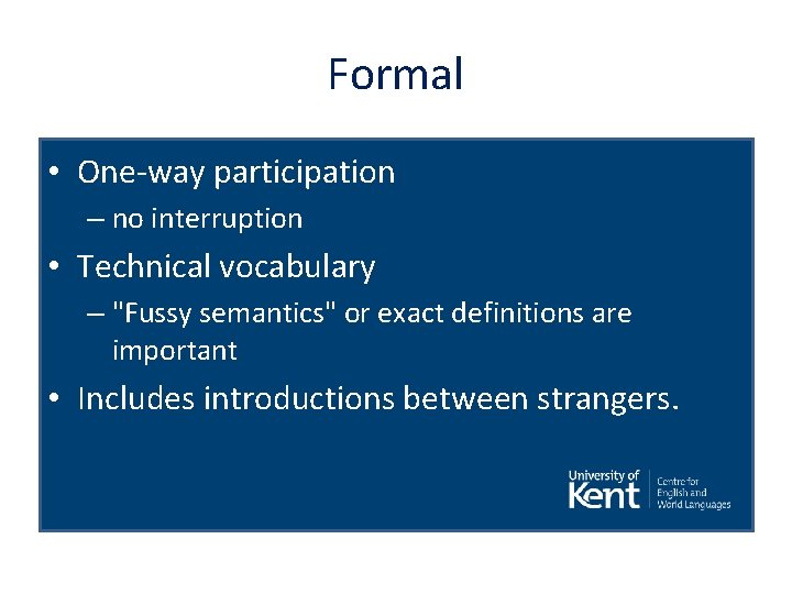 Formal • One-way participation – no interruption • Technical vocabulary – "Fussy semantics" or
