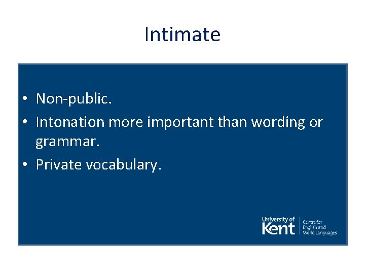 Intimate • Non-public. • Intonation more important than wording or grammar. • Private vocabulary.