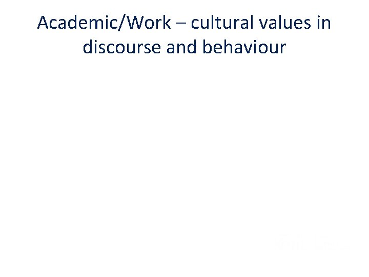 Academic/Work – cultural values in discourse and behaviour 