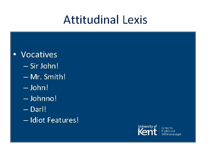 Attitudinal Lexis • Vocatives – Sir John! – Mr. Smith! – Johnno! – Darl!