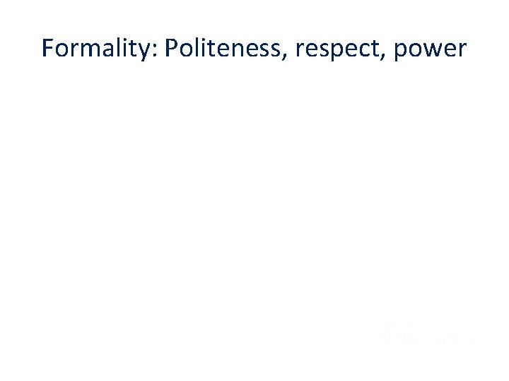 Formality: Politeness, respect, power 