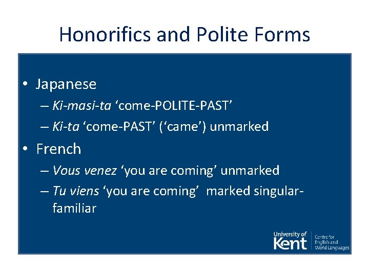 Honorifics and Polite Forms • Japanese – Ki-masi-ta ‘come-POLITE-PAST’ – Ki-ta ‘come-PAST’ (‘came’) unmarked