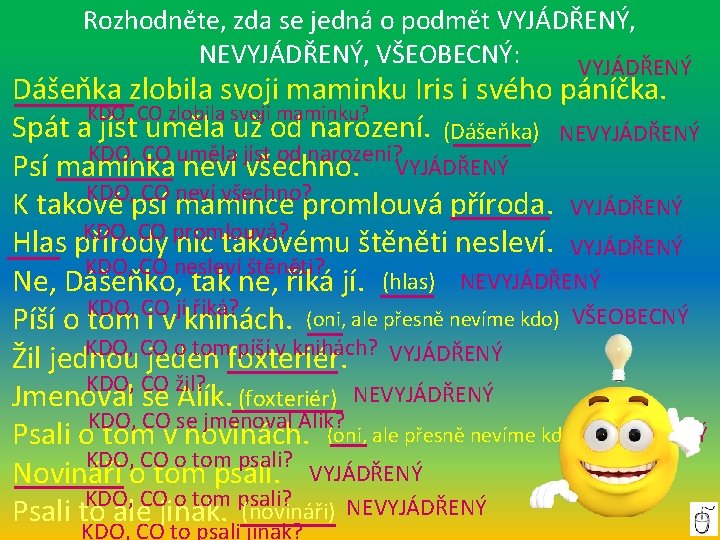 Rozhodněte, zda se jedná o podmět VYJÁDŘENÝ, NEVYJÁDŘENÝ, VŠEOBECNÝ: VYJÁDŘENÝ Dášeňka zlobila svoji maminku