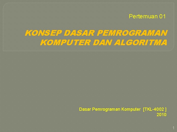 Pertemuan 01 KONSEP DASAR PEMROGRAMAN KOMPUTER DAN ALGORITMA Dasar Pemrograman Komputer [TKL-4002 ] 2010